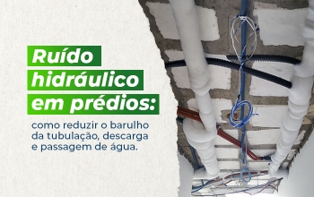 Ruído hidráulico em prédios: como reduzir o barulho da tubulação, descarga e passagem de água.